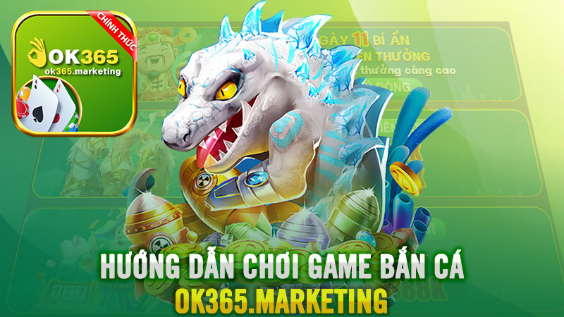 Hướng dẫn chơi game Bắn cá ăn xu Ok365.