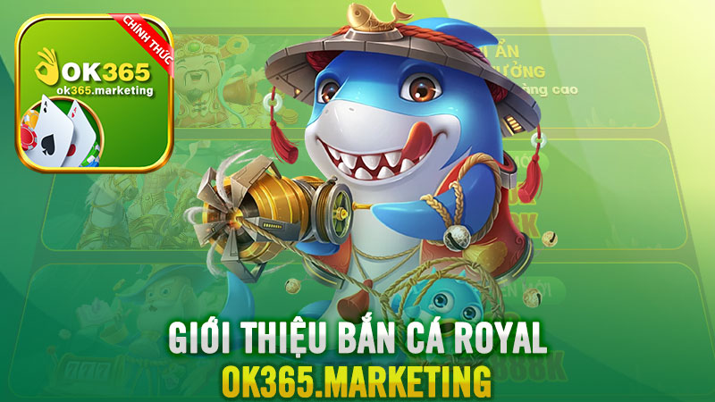 Giới thiệu về trò chơi Bắn cá Royal Ok365.