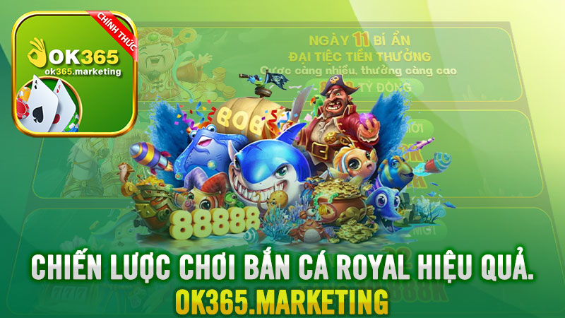 Chiến lược chơi Bắn cá Royal Ok365 hiệu quả.